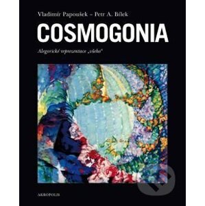 Cosmogonia: alegorické reprezentace „všeho“ - Vladimír Papoušek, Petr A. Bílek