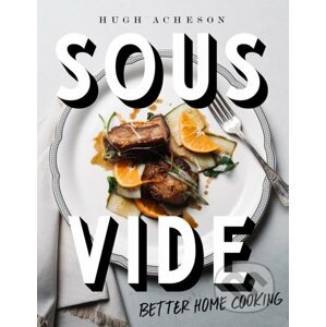 Sous Vide: Better Home Cooking - Hugh Acheson